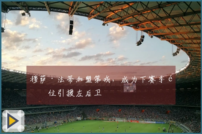 穆萨·法蒂加盟第戎，成为下赛季首位引援左后卫