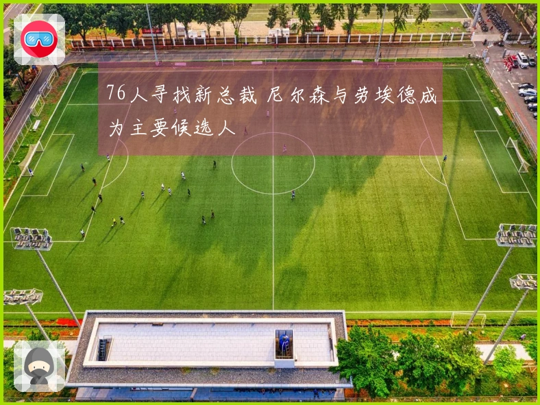 76人寻找新总裁 尼尔森与劳埃德成为主要候选人